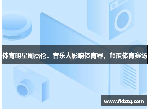 体育明星周杰伦：音乐人影响体育界，颠覆体育赛场