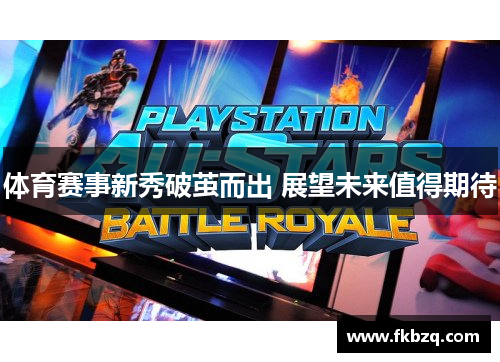 体育赛事新秀破茧而出 展望未来值得期待