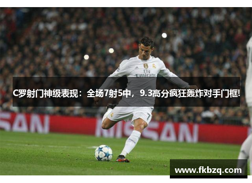 C罗射门神级表现：全场7射5中，9.3高分疯狂轰炸对手门框!
